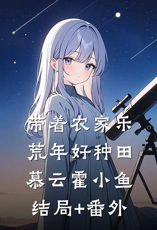 带着农家乐 ：荒年好种田慕云霍小鱼结局+番外