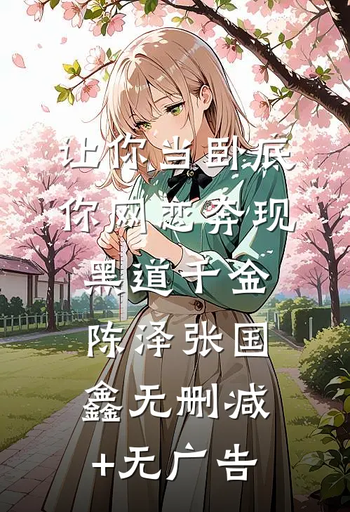 让你当卧底，你网恋奔现黑道千金陈泽张国鑫无删减+无广告