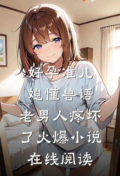 好孕准儿媳懂兽语，老男人疼坏了火爆小说在线阅读