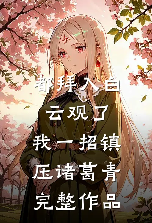 都拜入白云观了，我一招镇压诸葛青完整作品