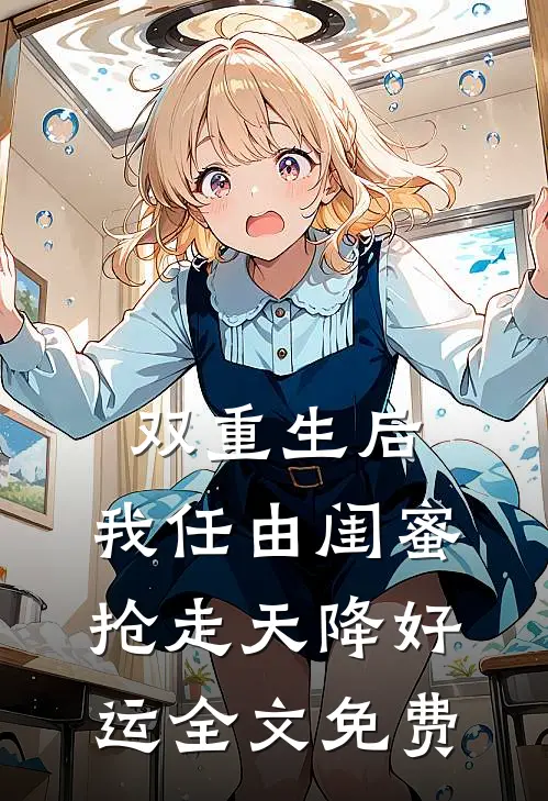 双重生后，我任由闺蜜抢走天降好运全文免费