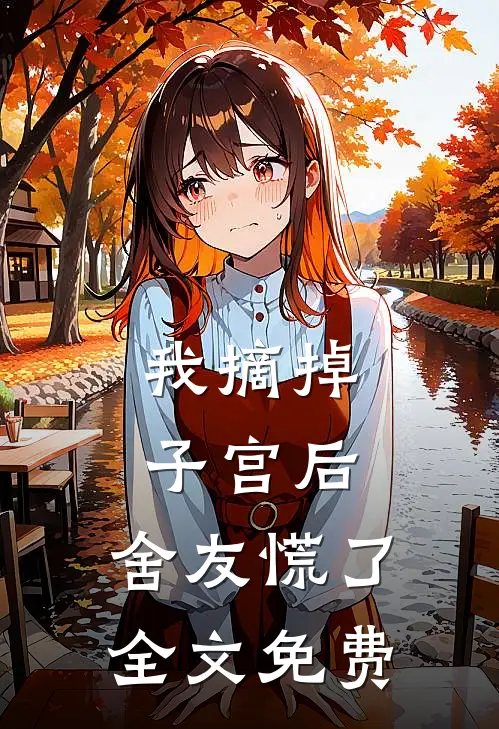 我摘掉子宫后，舍友慌了全文免费