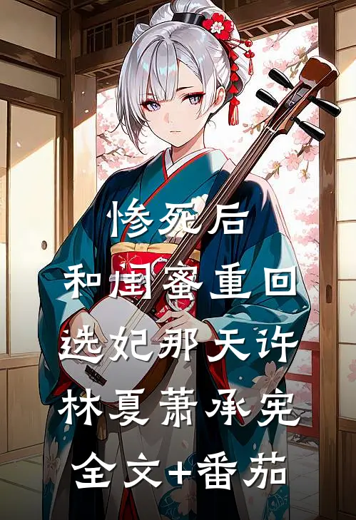 惨死后，和闺蜜重回选妃那天许林夏萧承宪全文+番茄