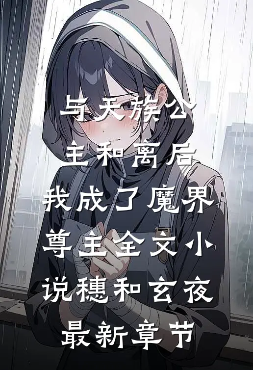 与天族公主和离后，我成了魔界尊主全文小说穗和玄夜最新章节
