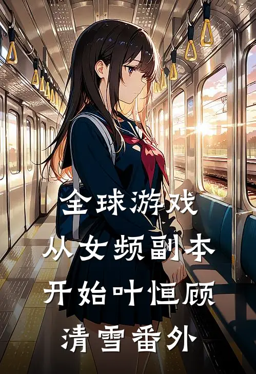 全球游戏，从女频副本开始叶恒顾清雪番外
