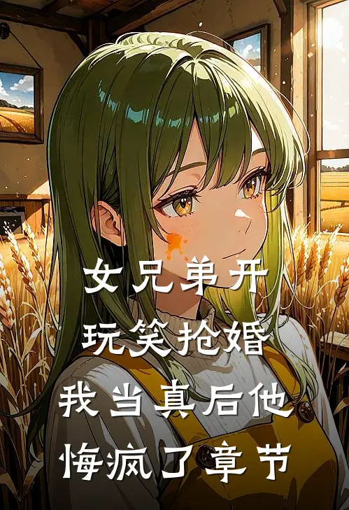 女兄弟开玩笑抢婚,我当真后他悔疯了章节免费阅读