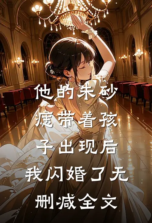 他的朱砂痣带着孩子出现后，我闪婚了无删减全文