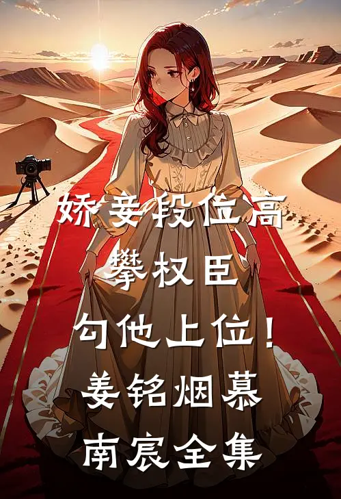 娇妾段位高，攀权臣，勾他上位！姜铭烟慕南宸全集
