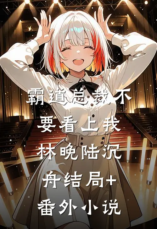 霸道总裁不要看上我林晚陆沉舟结局+番外小说