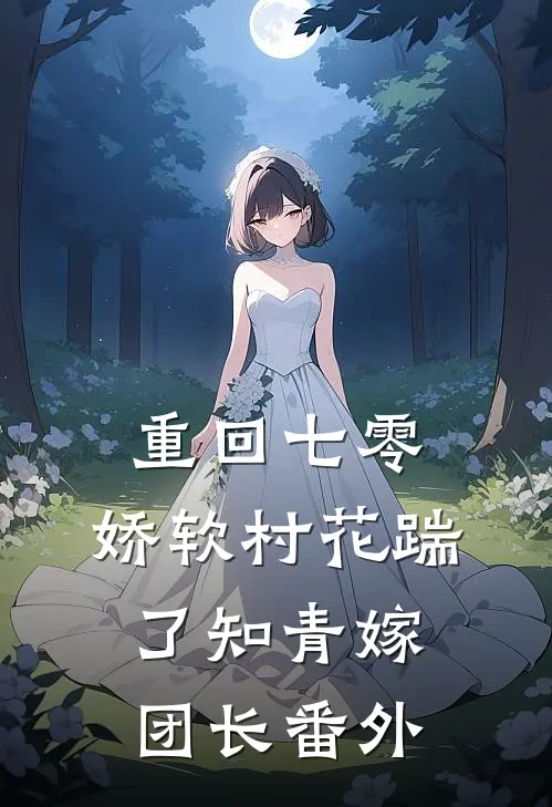 重回七零：娇软村花踹了知青嫁团长番外