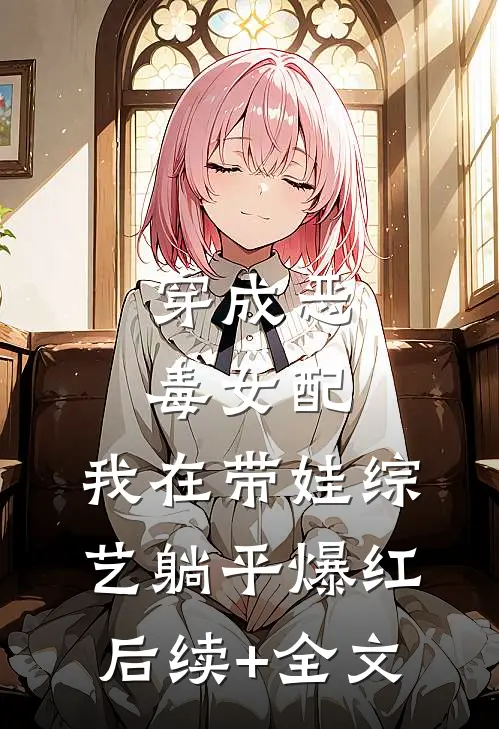 穿成恶毒女配，我在带娃综艺躺平爆红后续+全文