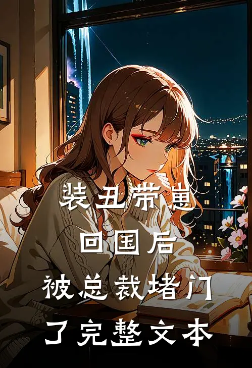 装丑带崽回国后，被总裁堵门了完整文本