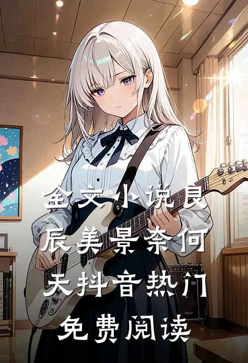 全文小说良辰美景奈何天抖音热门免费阅读