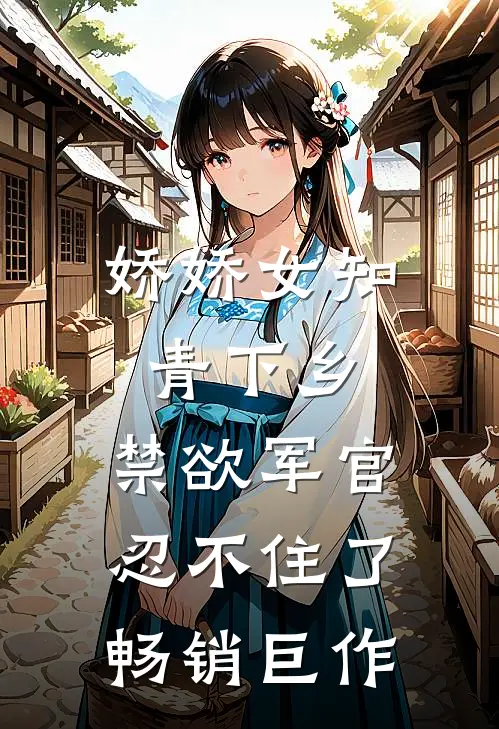 娇娇女知青下乡，禁欲军官忍不住了畅销巨作