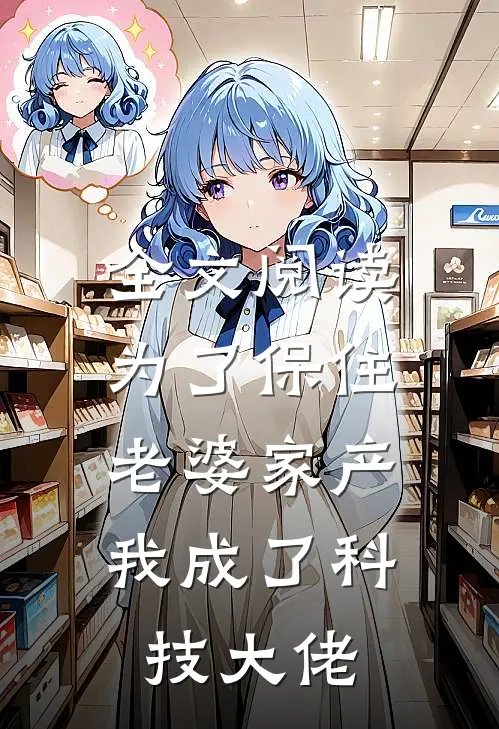 全文阅读为了保住老婆家产，我成了科技大佬
