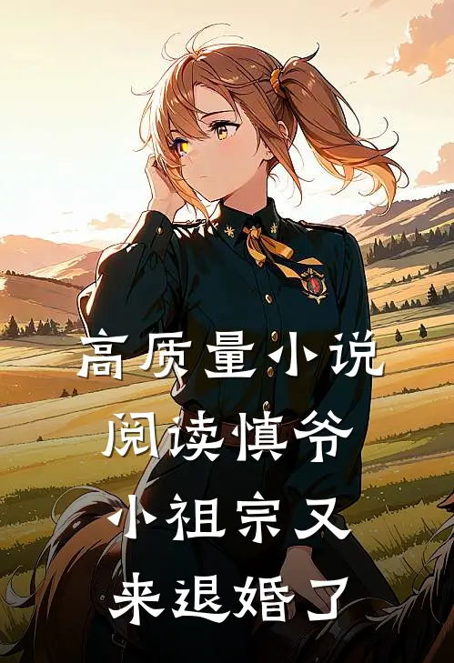 高质量小说阅读慎爷，小祖宗又来退婚了
