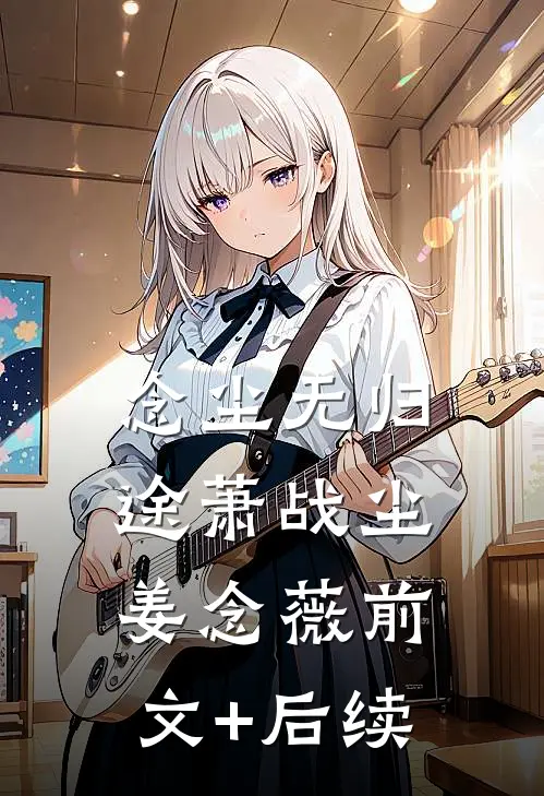 念尘无归途萧战尘姜念薇前文+后续