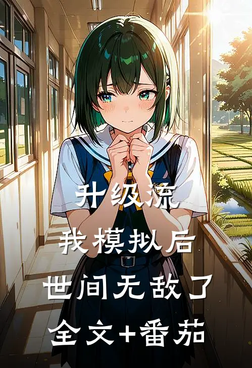 升级流：我模拟后，世间无敌了全文+番茄