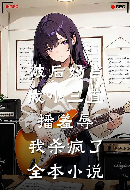 被后妈当成小三直播羞辱,我杀疯了全本在线阅读