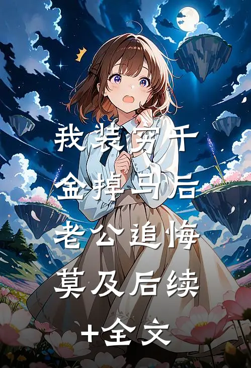 我装穷千金掉马后，老公追悔莫及后续+全文