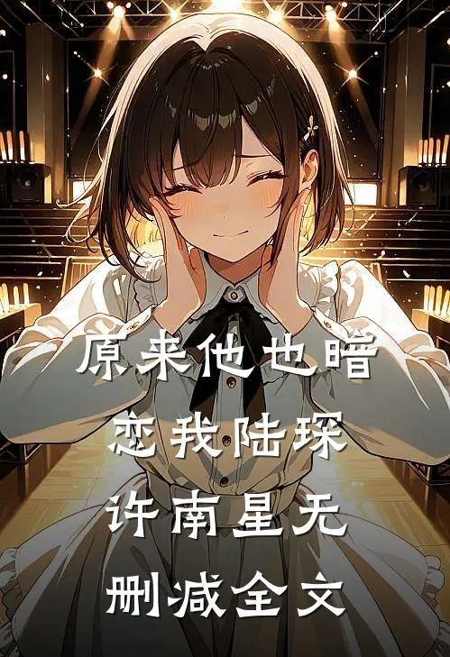 原来他也暗恋我陆琛许南星无删减全文