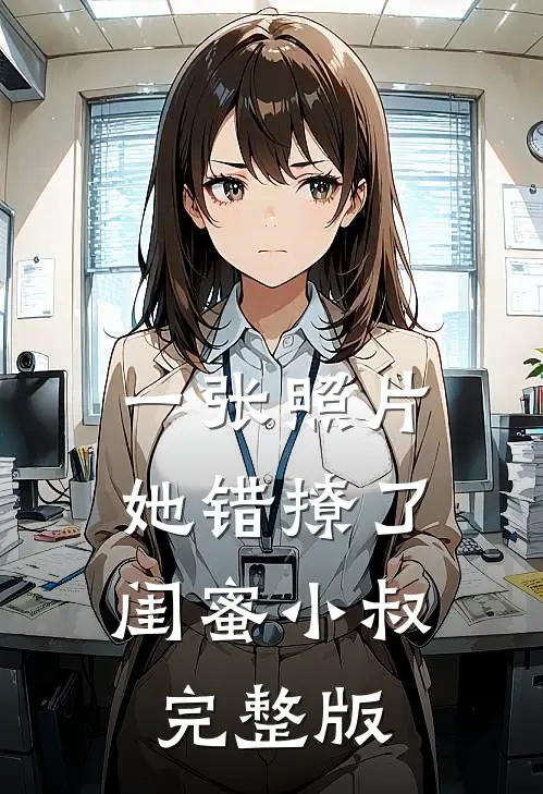 一张照片，她错撩了闺蜜小叔完整版