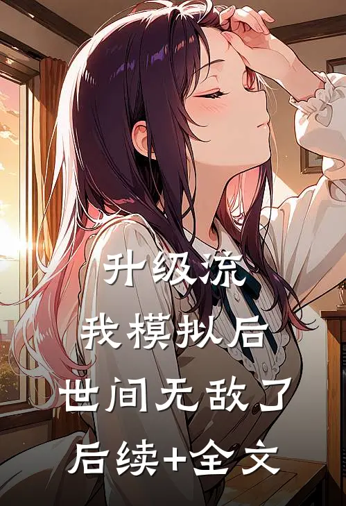 升级流：我模拟后，世间无敌了后续+全文