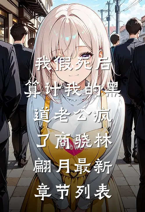 我假死后，算计我的黑道老公疯了商骁林翩月最新章节列表