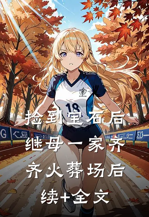 捡到宝石后，继母一家齐齐火葬场后续+全文