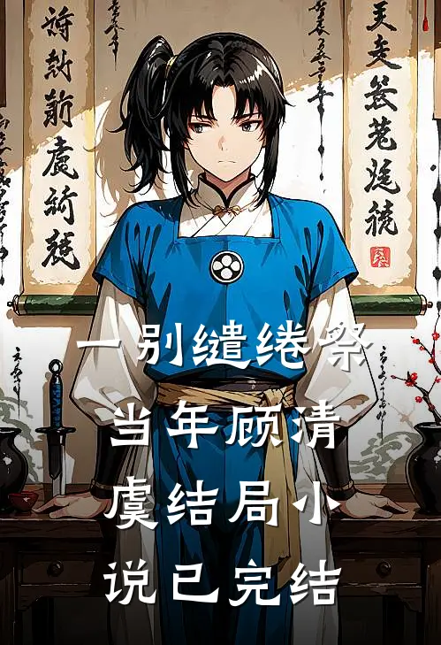 一别缱绻祭当年顾清虞结局小说已完结