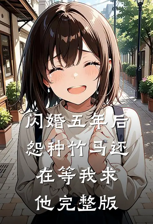 闪婚五年后，怨种竹马还在等我求他完整版