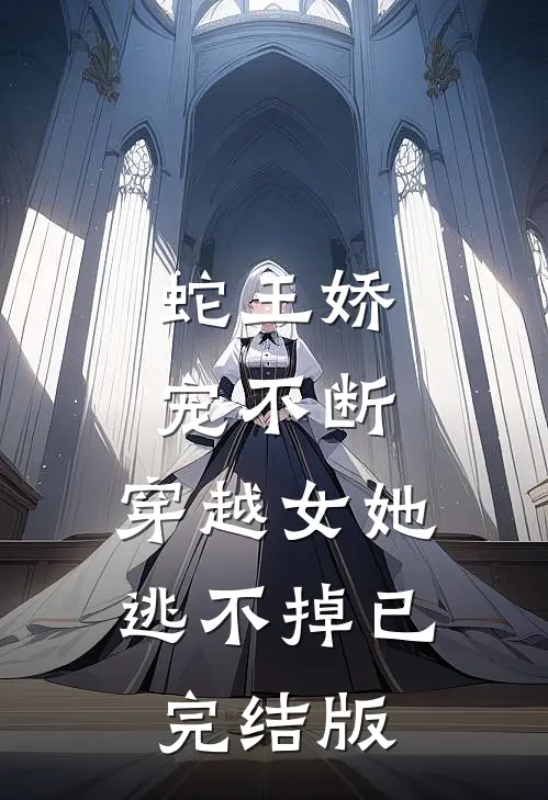 蛇王娇宠不断，穿越女她逃不掉已完结版