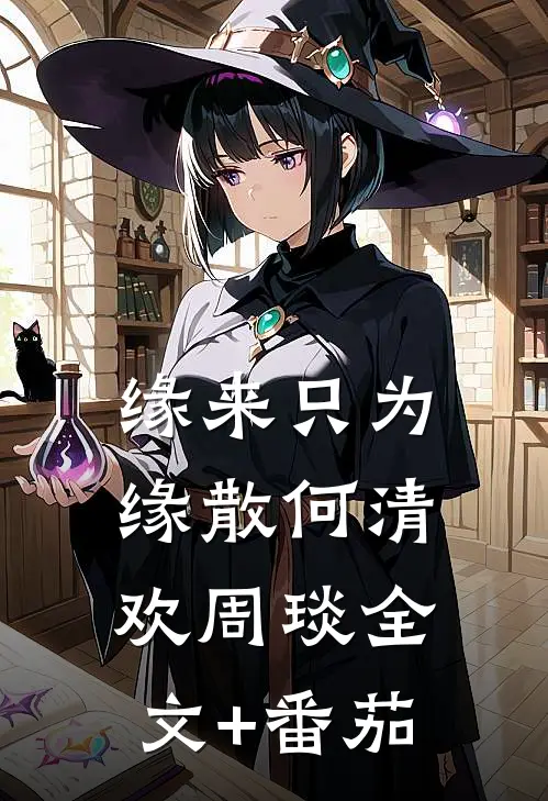 缘来只为缘散何清欢周琰全文+番茄