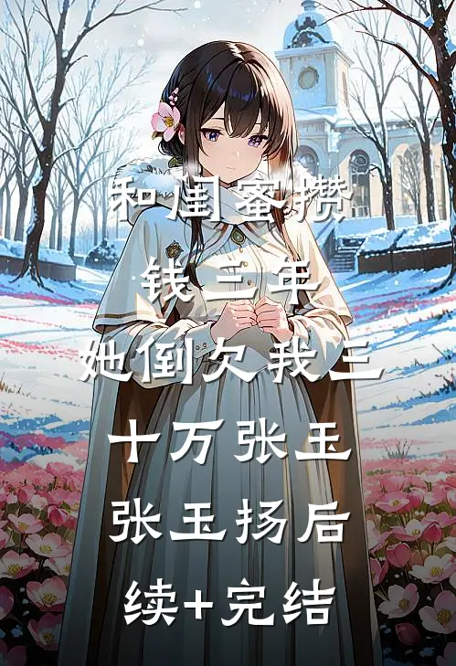 和闺蜜攒钱三年，她倒欠我三十万张玉张玉扬后续+完结