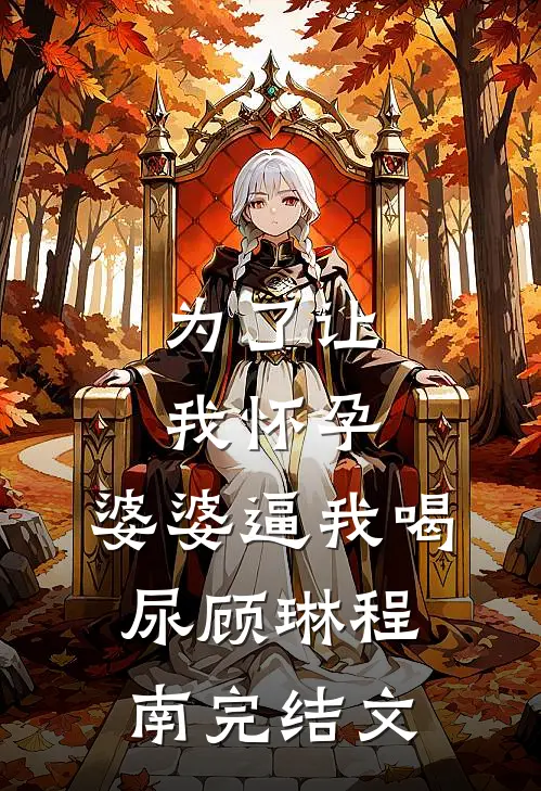 为了让我怀孕，婆婆逼我喝尿顾琳程南完结文