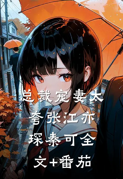 总裁宠妻太夸张江亦琛秦可全文+番茄