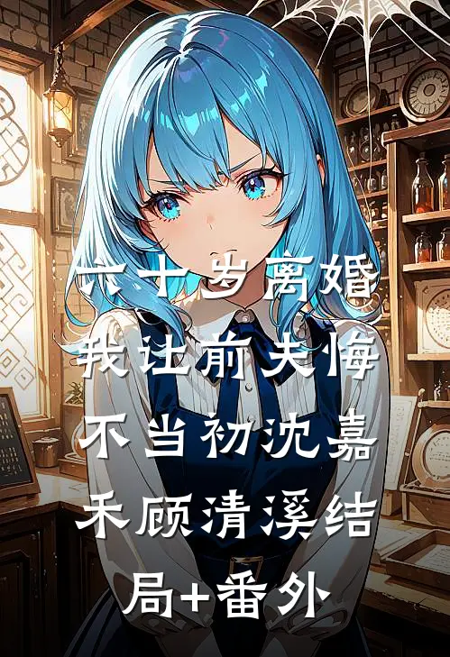 六十岁离婚：我让前夫悔不当初沈嘉禾顾清溪结局+番外
