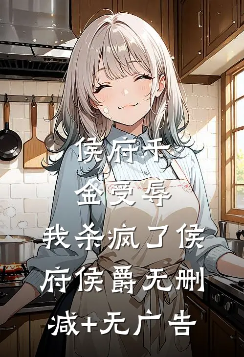 侯府千金受辱，我杀疯了侯府侯爵无删减+无广告