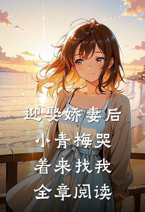 迎娶娇妻后,小青梅哭着来找我全章阅读