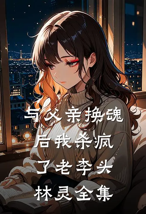 与父亲换魂后我杀疯了老李头林灵 全集