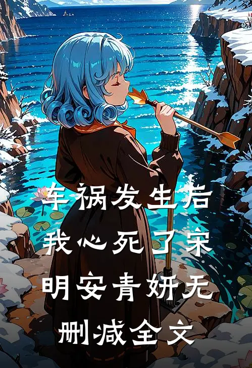 车祸发生后我心死了宋明安青妍无删减全文