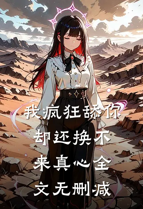 我疯狂舔你，却还换不来真心全文无删减