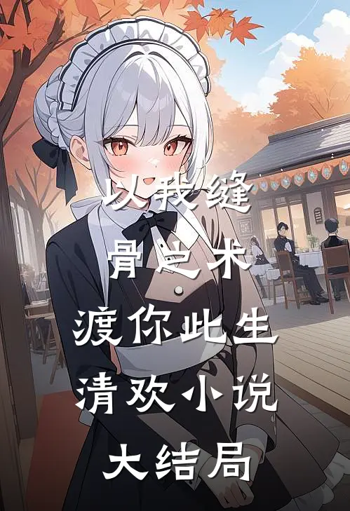 以我缝骨之术，渡你此生清欢小说大结局