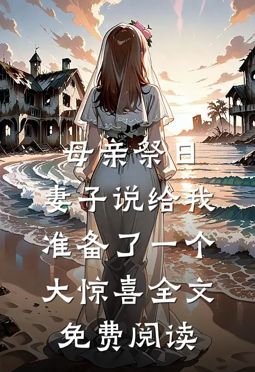母亲祭日，妻子说给我准备了一个大惊喜全文免费阅读