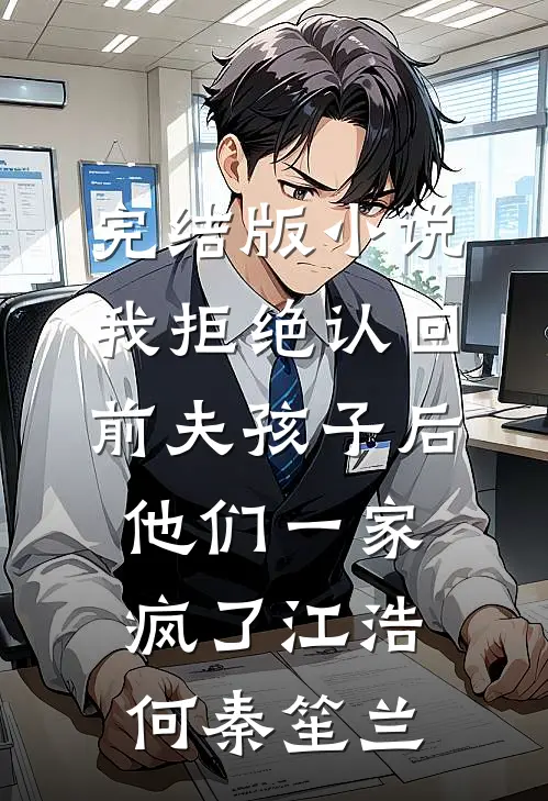 完结版小说我拒绝认回前夫孩子后，他们一家疯了江浩何秦笙兰