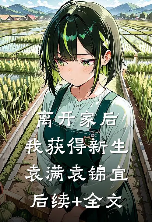 离开家后，我获得新生袁满袁锦宜后续+全文
