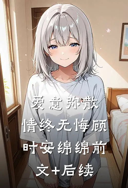 爱意弥散，情终无悔顾时安绵绵前文+后续