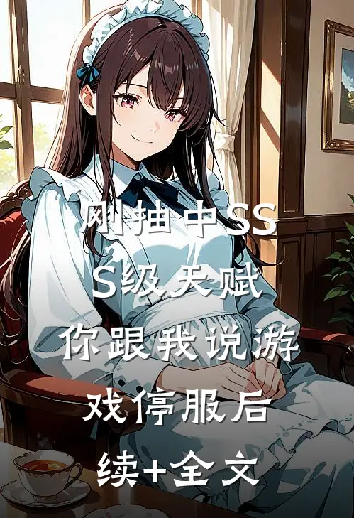 刚抽中SSS级天赋，你跟我说游戏停服后续+全文