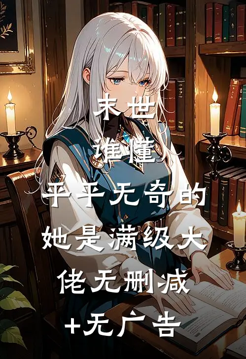 末世：谁懂，平平无奇的她是满级大佬无删减+无广告