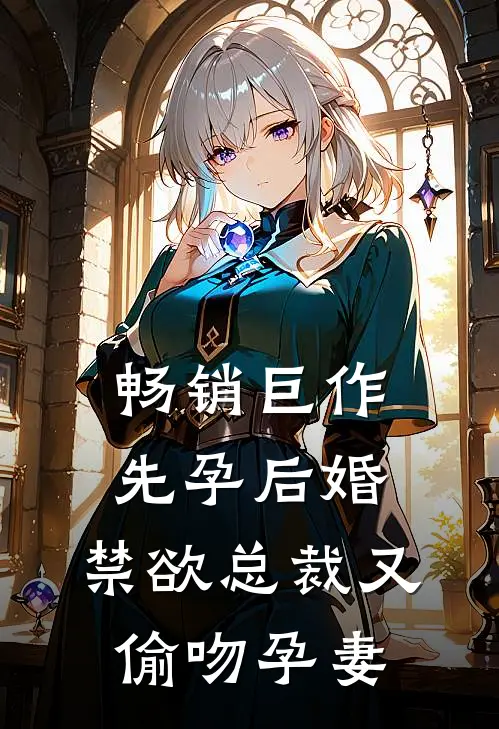 畅销巨作先孕后婚，禁欲总裁又偷吻孕妻
